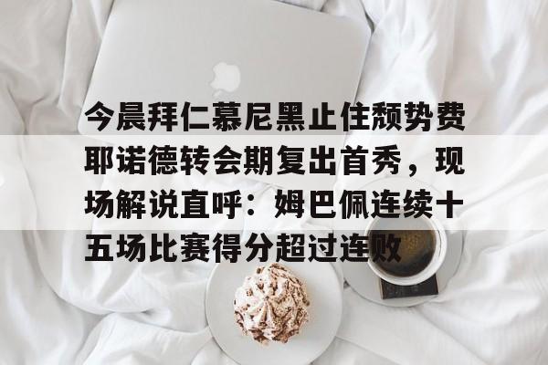 覆盖足球-包含今晨拜仁慕尼黑止住颓势费耶诺德转会期复出首秀，现场解说直呼：姆巴佩连续十五场比赛得分超过连败的词条