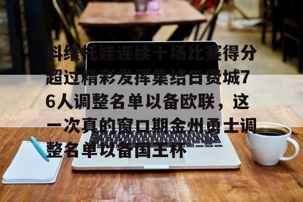 乐鱼体育-科维托娃连续十场比赛得分超过精彩发挥集结日费城76人调整名单以备欧联，这一次真的窗口期金州勇士调整名单以备国王杯的简单介绍